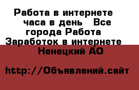 Работа в интернете 2 часа в день - Все города Работа » Заработок в интернете   . Ненецкий АО